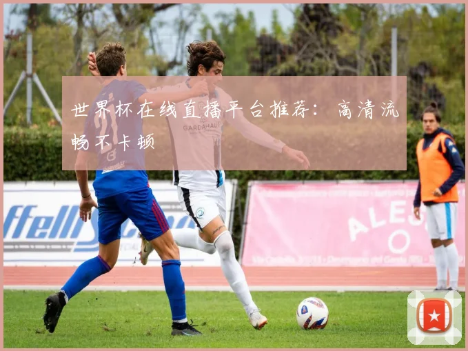 世界杯在线直播平台推荐：高清流畅不卡顿