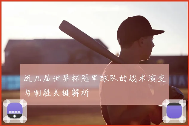 近几届世界杯冠军球队的战术演变与制胜关键解析