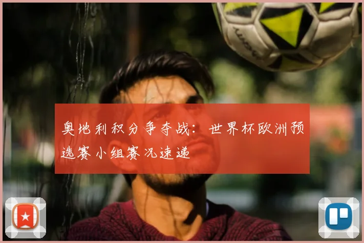奥地利积分争夺战：世界杯欧洲预选赛小组赛况速递