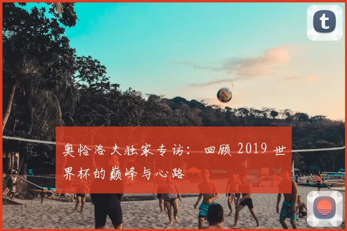 奥恰洛夫独家专访：回顾 2019 世界杯的巅峰与心路