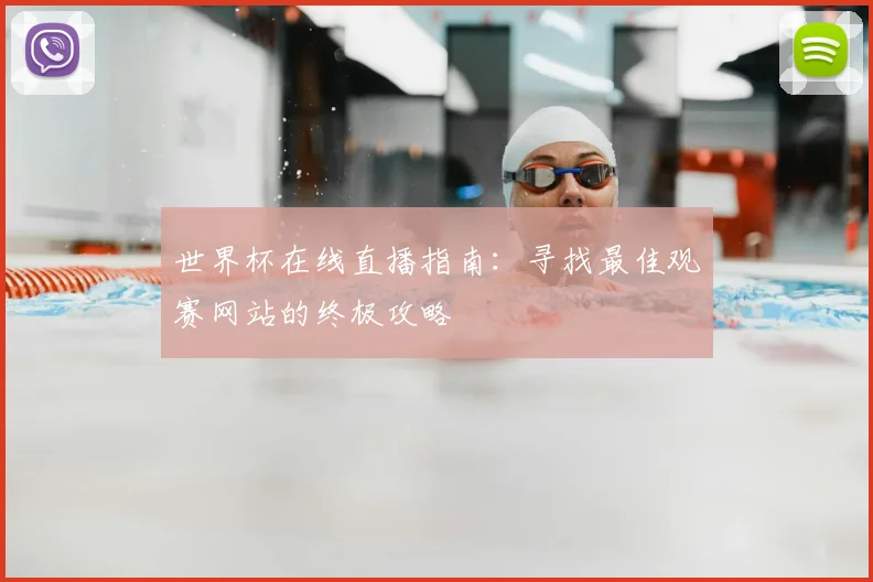 世界杯在线直播指南:寻找最佳观赛网站的终极攻略