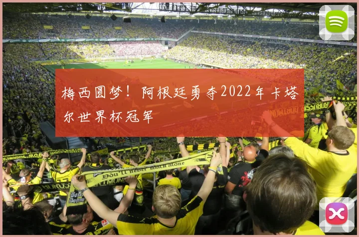 梅西圆梦！阿根廷勇夺2022年卡塔尔世界杯冠军