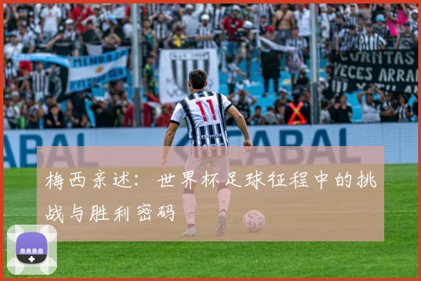 梅西亲述：世界杯足球征程中的挑战与胜利密码