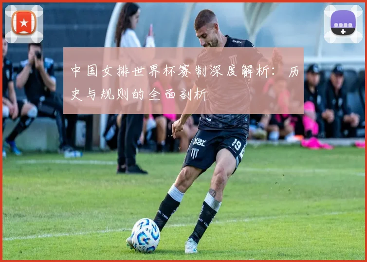 中国女排世界杯赛制深度解析:历史与规则的全面剖析