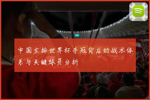 中国女排世界杯夺冠背后的战术体系与关键球员分析