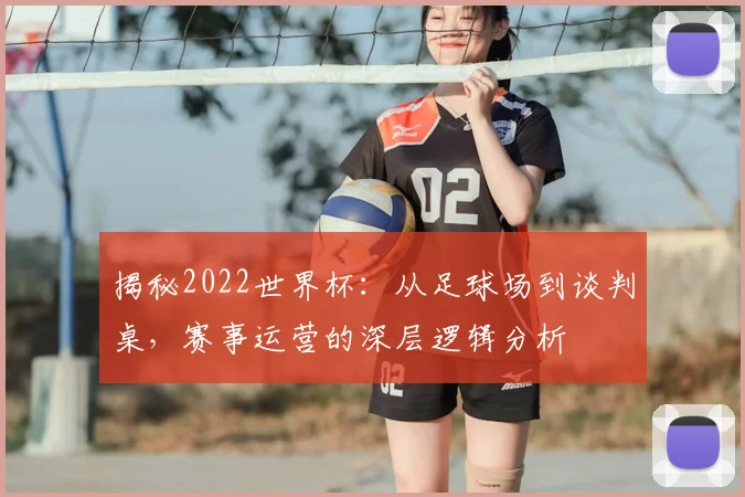 揭秘2022世界杯:从足球场到谈判桌,赛事运营的深层逻辑分析