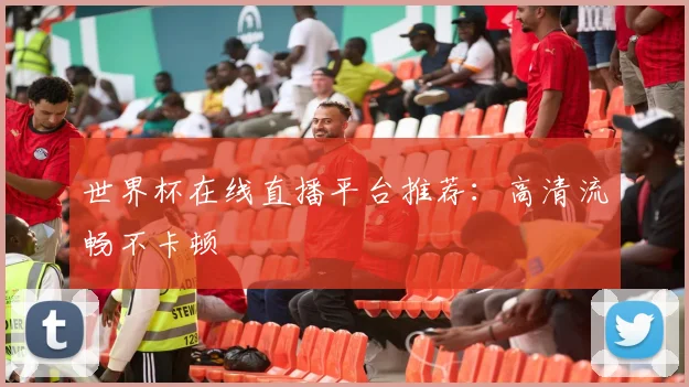 世界杯在线直播平台推荐：高清流畅不卡顿