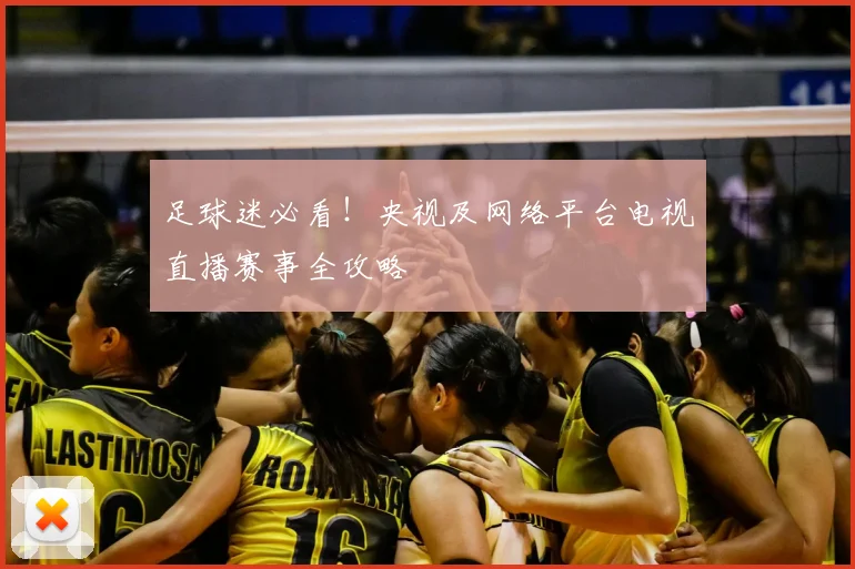足球迷必看!央视及网络平台电视直播赛事全攻略