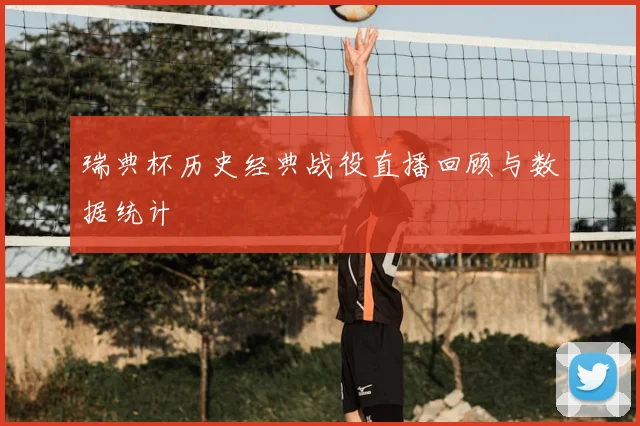 瑞典杯历史经典战役直播回顾与数据统计