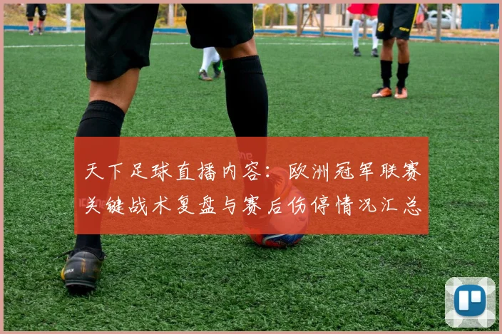 天下足球直播内容:欧洲冠军联赛关键战术复盘与赛后伤停情况汇总