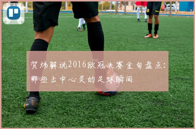 贺炜解说2016欧冠决赛金句盘点：那些击中心灵的足球瞬间