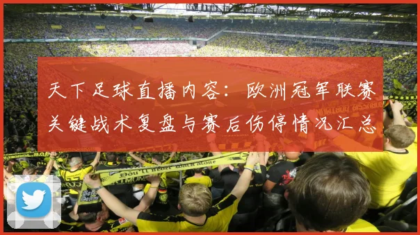 天下足球直播内容:欧洲冠军联赛关键战术复盘与赛后伤停情况汇总